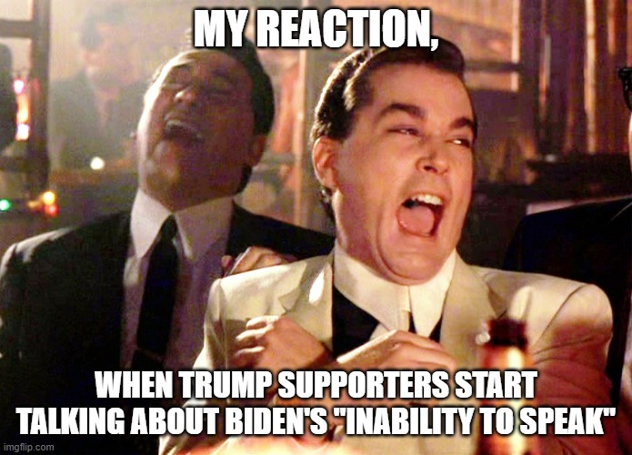 Bigly speak | MY REACTION, WHEN TRUMP SUPPORTERS START TALKING ABOUT BIDEN'S "INABILITY TO SPEAK" | image tagged in memes,good fellas hilarious | made w/ Imgflip meme maker