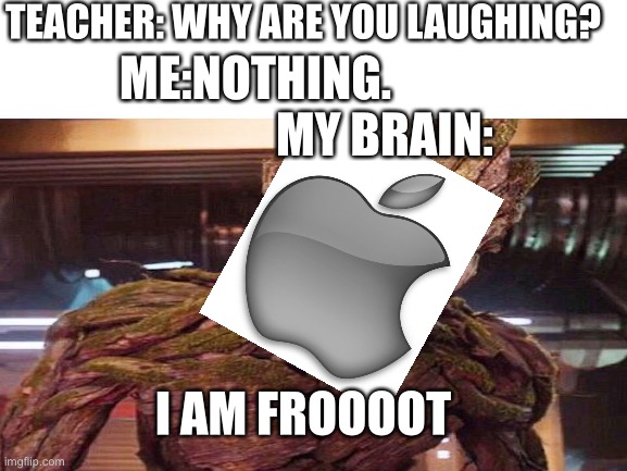 TEACHER: WHY ARE YOU LAUGHING? ME:NOTHING.                            MY BRAIN:; I AM FROOOOT | image tagged in groot,apple,fruit | made w/ Imgflip meme maker