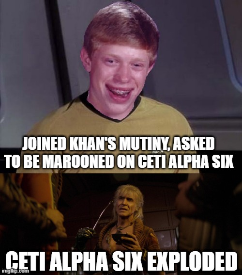 Bad Choice Brian | JOINED KHAN'S MUTINY, ASKED TO BE MAROONED ON CETI ALPHA SIX; CETI ALPHA SIX EXPLODED | image tagged in star trek brian,khan ceti alpha v eel | made w/ Imgflip meme maker