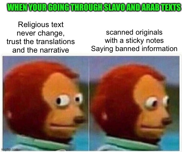 2 fools born a minute | WHEN YOUR GOING THROUGH SLAVO AND ARAB TEXTS; scanned originals with a sticky notes Saying banned information; Religious text never change, trust the translations and the narrative | image tagged in memes,monkey puppet | made w/ Imgflip meme maker