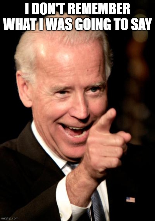 Smilin Biden | I DON'T REMEMBER WHAT I WAS GOING TO SAY | image tagged in memes,smilin biden | made w/ Imgflip meme maker