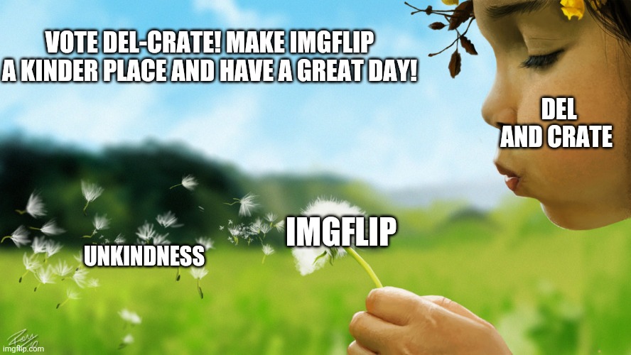 AND WE'LL BLOW YOU ALL AWAY, SOME DAY SOME DAAYYY | VOTE DEL-CRATE! MAKE IMGFLIP A KINDER PLACE AND HAVE A GREAT DAY! DEL AND CRATE; IMGFLIP; UNKINDNESS | image tagged in dandelion girl | made w/ Imgflip meme maker