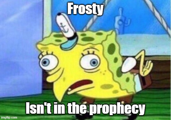 Mocking Spongebob Meme |  Frosty; Isn't in the prophecy | image tagged in memes,mocking spongebob | made w/ Imgflip meme maker