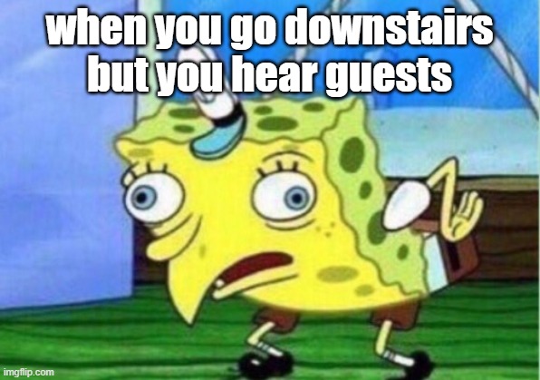 Mocking Spongebob Meme | when you go downstairs but you hear guests | image tagged in memes,mocking spongebob | made w/ Imgflip meme maker