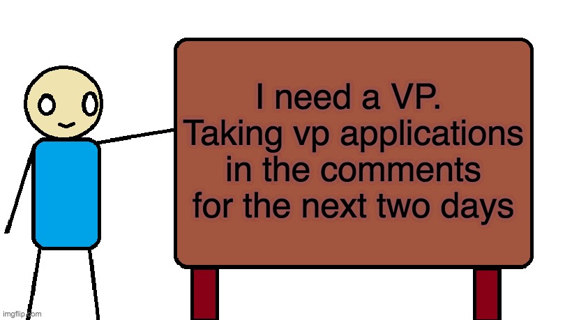 I know it is a bit late.... | I need a VP.  Taking vp applications in the comments for the next two days | image tagged in guy with sign | made w/ Imgflip meme maker