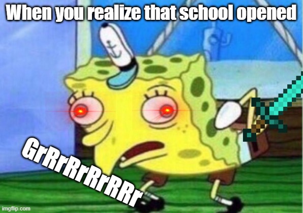 Mocking Spongebob Meme | When you realize that school opened; GrRrRrRrRRr | image tagged in memes,mocking spongebob | made w/ Imgflip meme maker