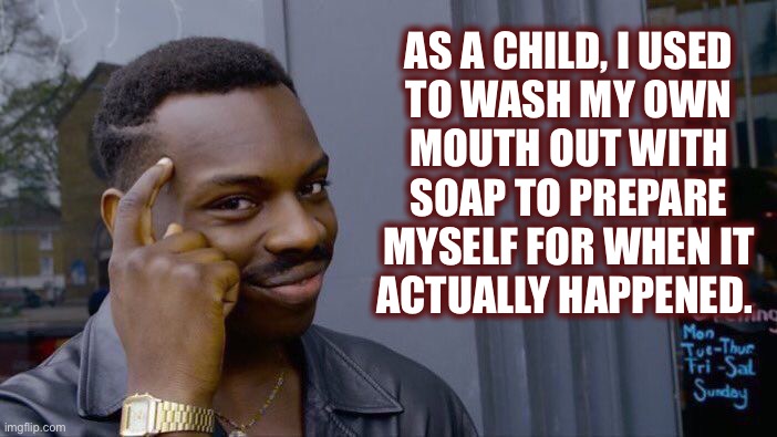 Practice makes perfect | AS A CHILD, I USED
TO WASH MY OWN
MOUTH OUT WITH
SOAP TO PREPARE
MYSELF FOR WHEN IT
ACTUALLY HAPPENED. | image tagged in memes,roll safe think about it,soap,wash,mouth,thinking | made w/ Imgflip meme maker