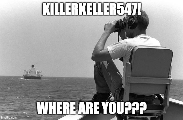 c'mon, COME BACKZ! | KILLERKELLER547! WHERE ARE YOU??? | image tagged in where are you | made w/ Imgflip meme maker