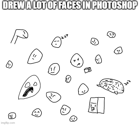 That's a lot of faces | DREW A LOT OF FACES IN PHOTOSHOP | image tagged in faces,drawings | made w/ Imgflip meme maker