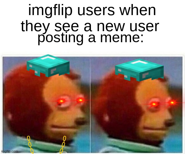 new users | imgflip users when they see a new user; posting a meme: | image tagged in memes,monkey puppet | made w/ Imgflip meme maker