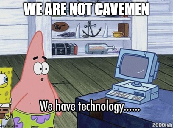 We have technology meme | WE ARE NOT CAVEMEN | image tagged in we have technology meme | made w/ Imgflip meme maker