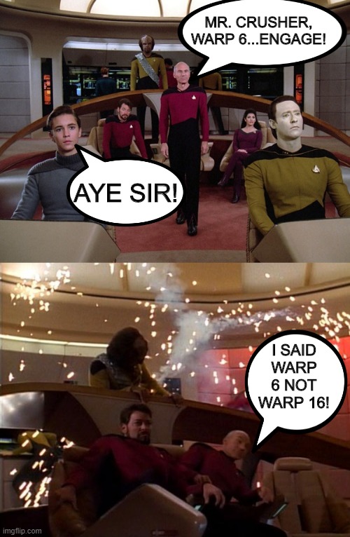 Wesley! | MR. CRUSHER, WARP 6...ENGAGE! AYE SIR! I SAID WARP 6 NOT WARP 16! | image tagged in star trek before and after | made w/ Imgflip meme maker
