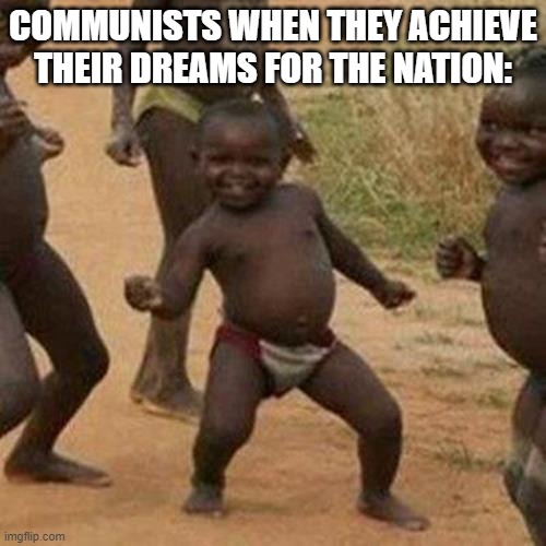 Third World Success Kid | COMMUNISTS WHEN THEY ACHIEVE THEIR DREAMS FOR THE NATION: | image tagged in memes,third world success kid | made w/ Imgflip meme maker