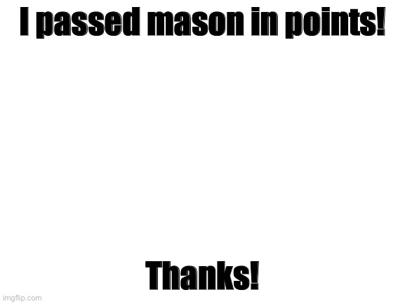 haha stupid mason look what happened now | I passed mason in points! Thanks! | image tagged in blank white template | made w/ Imgflip meme maker