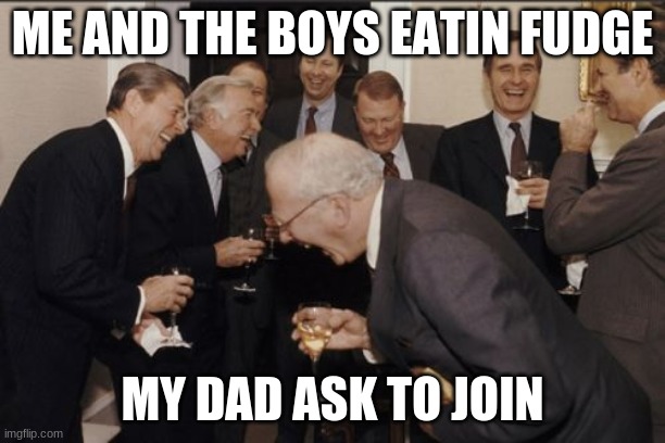 this real bro | ME AND THE BOYS EATIN FUDGE; MY DAD ASK TO JOIN | image tagged in memes,laughing men in suits | made w/ Imgflip meme maker