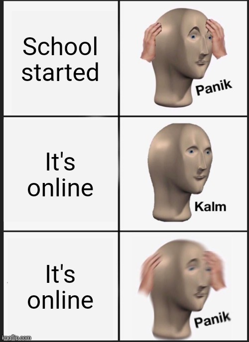 Panik Kalm Panik | School started; It's online; It's online | image tagged in memes,panik kalm panik | made w/ Imgflip meme maker