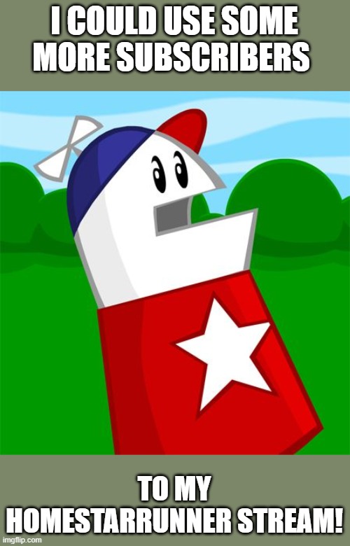 Link in comments | I COULD USE SOME MORE SUBSCRIBERS; TO MY HOMESTARRUNNER STREAM! | image tagged in homestar | made w/ Imgflip meme maker