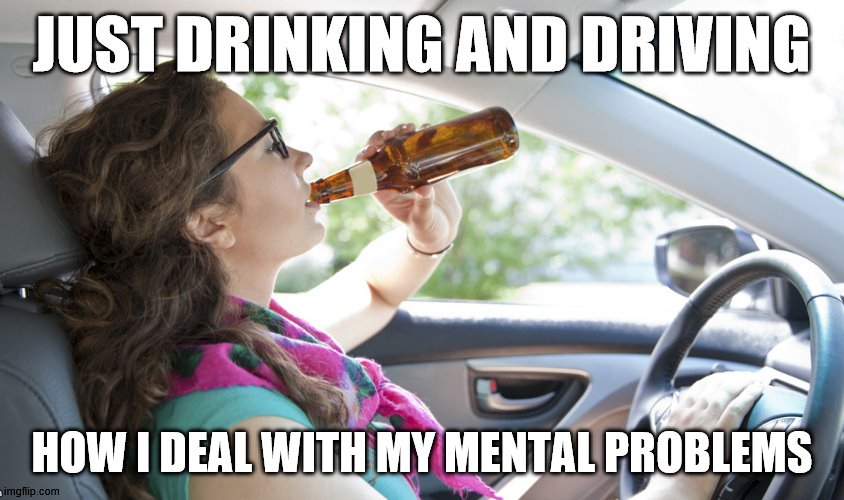 just drinking | HOW I DEAL WITH MY MENTAL PROBLEMS | image tagged in just drinking | made w/ Imgflip meme maker