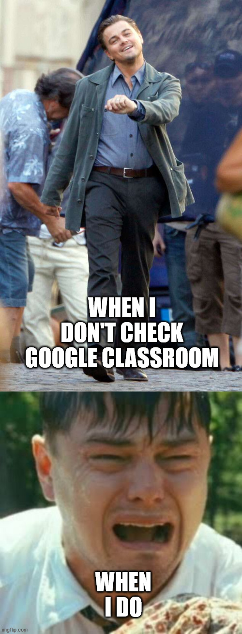 teaching 2020 |  WHEN I DON'T CHECK GOOGLE CLASSROOM; WHEN I DO | image tagged in crybaby liberal leonardo,leo walk | made w/ Imgflip meme maker