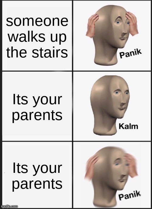 Panik Kalm Panik Meme | someone walks up the stairs; Its your parents; Its your parents | image tagged in memes,panik kalm panik | made w/ Imgflip meme maker