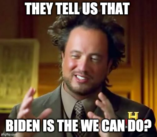 Biden alien | THEY TELL US THAT; BIDEN IS THE WE CAN DO? | image tagged in memes,ancient aliens | made w/ Imgflip meme maker