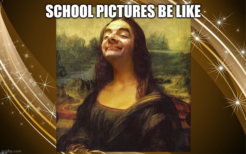 My school Picture | SCHOOL PICTURES BE LIKE | image tagged in bean mona lisa | made w/ Imgflip meme maker