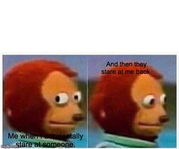 Juliana's Meme | And then they stare at me back; Me when I accidentally stare at someone. | image tagged in memes,monkey puppet | made w/ Imgflip meme maker