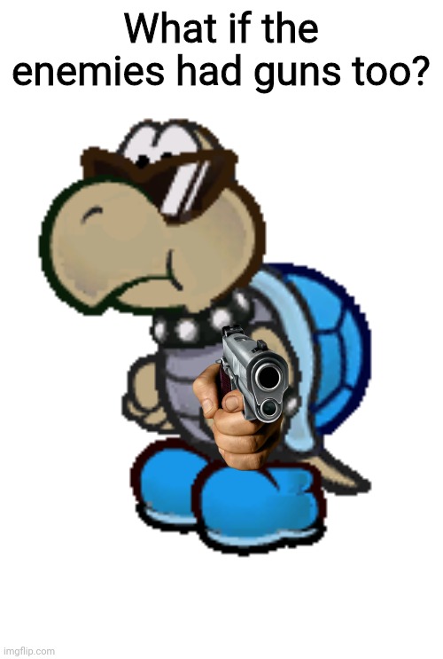 cool blue koopa troopa paper mario | What if the enemies had guns too? | image tagged in cool blue koopa troopa paper mario | made w/ Imgflip meme maker