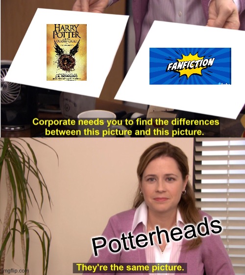 It’s true.... | Potterheads | image tagged in memes,they're the same picture | made w/ Imgflip meme maker