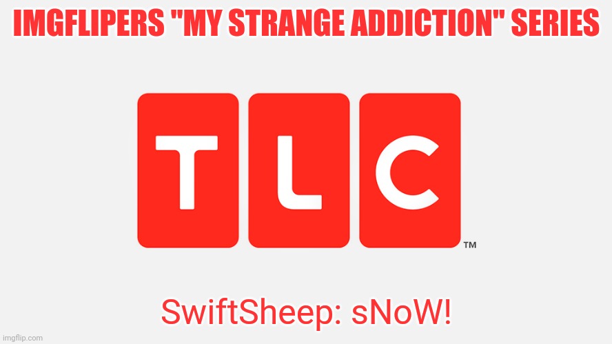 Pt.? | IMGFLIPERS "MY STRANGE ADDICTION" SERIES; SwiftSheep: sNoW! | image tagged in tlc | made w/ Imgflip meme maker