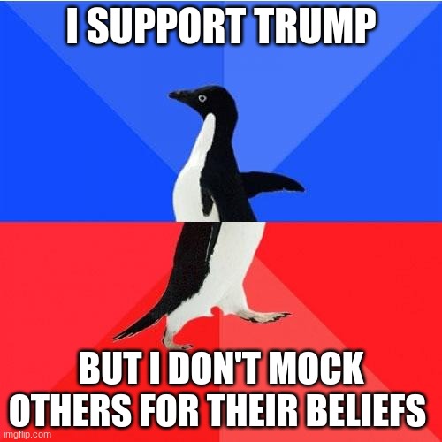 Socially Awkward Awesome Penguin | I SUPPORT TRUMP; BUT I DON'T MOCK OTHERS FOR THEIR BELIEFS | image tagged in memes,socially awkward awesome penguin | made w/ Imgflip meme maker