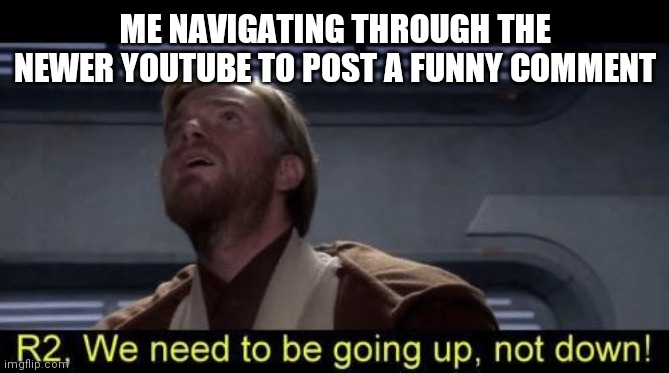 Up not down | ME NAVIGATING THROUGH THE NEWER YOUTUBE TO POST A FUNNY COMMENT | image tagged in up not down | made w/ Imgflip meme maker