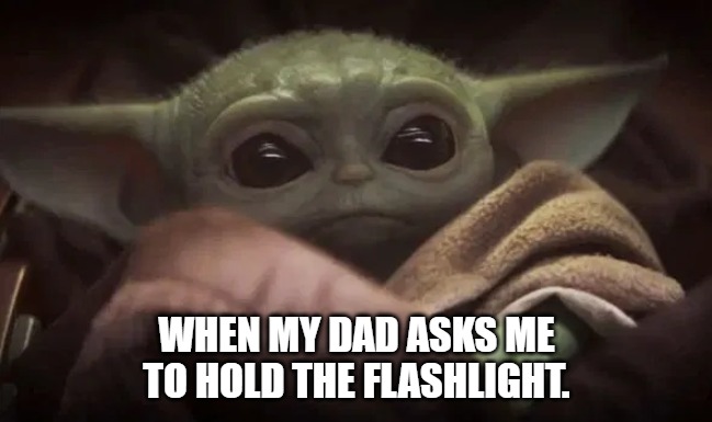 Hold Flashlight | WHEN MY DAD ASKS ME TO HOLD THE FLASHLIGHT. | image tagged in baby yoda | made w/ Imgflip meme maker