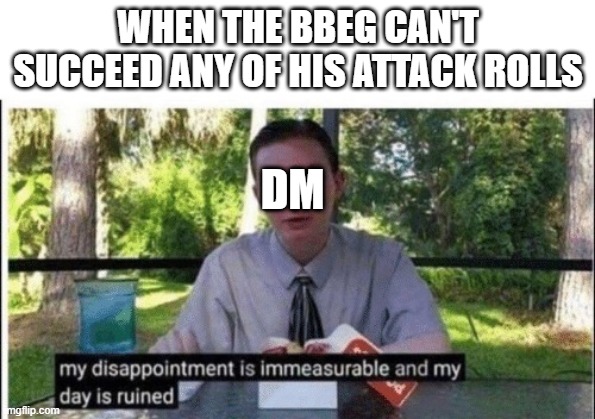 big bad evil guy's bad day | WHEN THE BBEG CAN'T SUCCEED ANY OF HIS ATTACK ROLLS; DM | image tagged in my dissapointment is immeasurable and my day is ruined,dnd | made w/ Imgflip meme maker