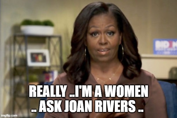 BIG MIKE | REALLY ..I'M A WOMEN .. ASK JOAN RIVERS .. | image tagged in michelle obama | made w/ Imgflip meme maker