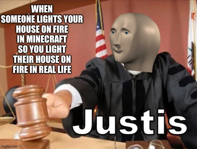 Meme man Justis | WHEN SOMEONE LIGHTS YOUR HOUSE ON FIRE IN MINECRAFT SO YOU LIGHT THEIR HOUSE ON FIRE IN REAL LIFE | image tagged in meme man justis | made w/ Imgflip meme maker