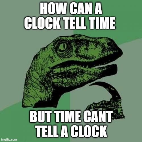 ?... | HOW CAN A CLOCK TELL TIME; BUT TIME CANT TELL A CLOCK | image tagged in memes,philosoraptor | made w/ Imgflip meme maker