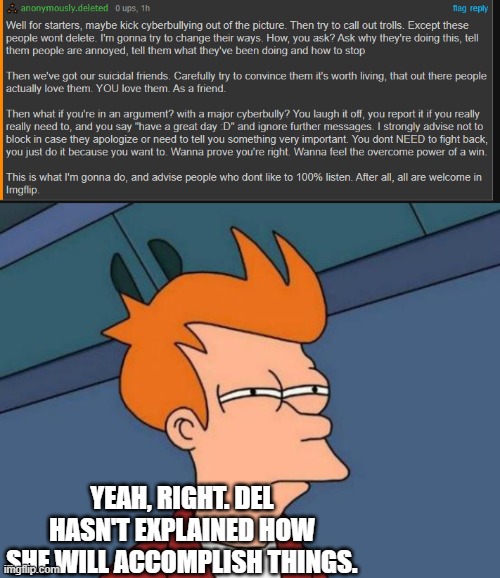 notice how none of it says "spam till they stop" | YEAH, RIGHT. DEL HASN'T EXPLAINED HOW SHE WILL ACCOMPLISH THINGS. | image tagged in memes,futurama fry | made w/ Imgflip meme maker