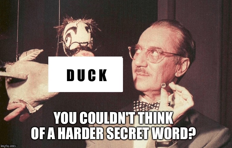 Say the secret word | D U C K; YOU COULDN'T THINK OF A HARDER SECRET WORD? | image tagged in groucho | made w/ Imgflip meme maker