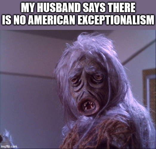 MY HUSBAND SAYS THERE IS NO AMERICAN EXCEPTIONALISM | made w/ Imgflip meme maker