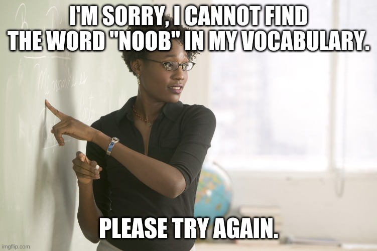 I'M SORRY, I CANNOT FIND THE WORD "NOOB" IN MY VOCABULARY. PLEASE TRY AGAIN. | made w/ Imgflip meme maker