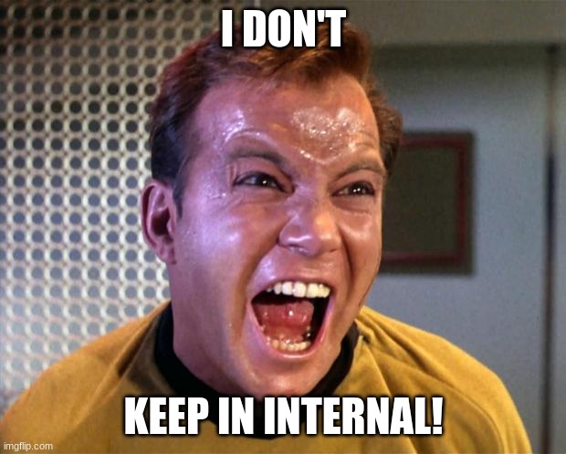 Captain Kirk Screaming | I DON'T KEEP IN INTERNAL! | image tagged in captain kirk screaming | made w/ Imgflip meme maker