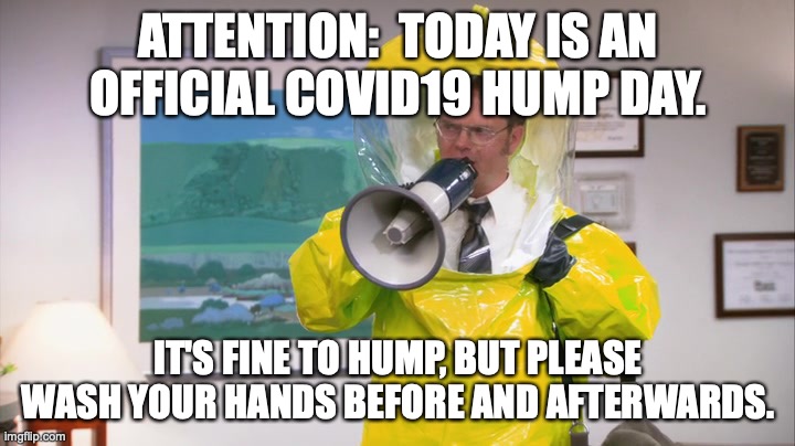Covid19 Hump Day | ATTENTION:  TODAY IS AN OFFICIAL COVID19 HUMP DAY. IT'S FINE TO HUMP, BUT PLEASE WASH YOUR HANDS BEFORE AND AFTERWARDS. | image tagged in dwight hazmat | made w/ Imgflip meme maker