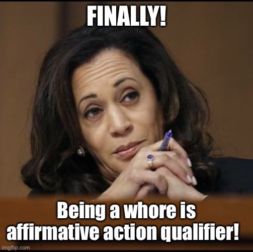 Kamala Harris  | FINALLY! Being a whore is affirmative action qualifier! | image tagged in kamala harris | made w/ Imgflip meme maker