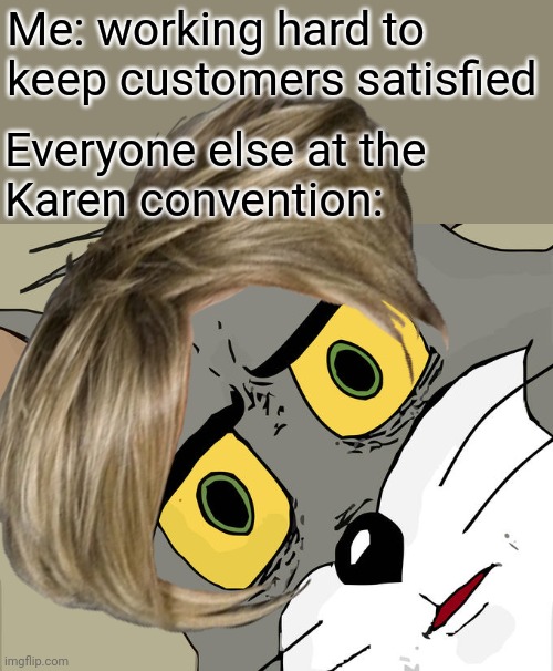 Is there an echo in here or did everyone just ask to speak to the manager at once? | Me: working hard to keep customers satisfied; Everyone else at the
Karen convention: | image tagged in memes,unsettled tom,karen,karens,convention,karen the manager will see you now | made w/ Imgflip meme maker
