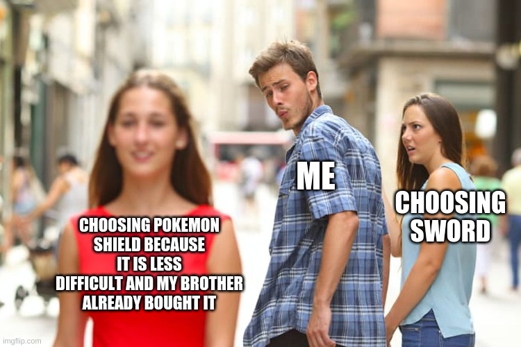 So good | ME; CHOOSING SWORD; CHOOSING POKEMON SHIELD BECAUSE IT IS LESS DIFFICULT AND MY BROTHER ALREADY BOUGHT IT | image tagged in memes,distracted boyfriend | made w/ Imgflip meme maker