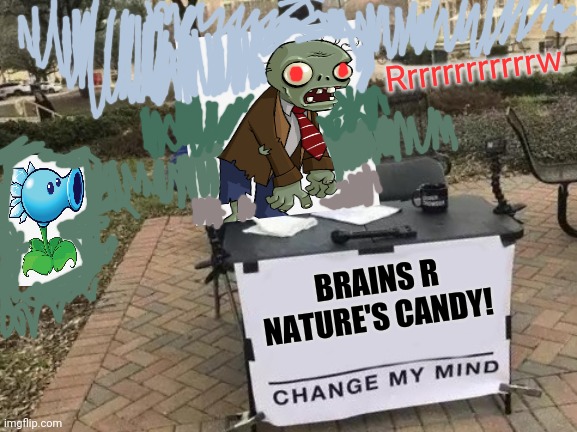 Brains! | Rrrrrrrrrrrrw; BRAINS R NATURE'S CANDY! | image tagged in memes,change my mind,plants vs zombies | made w/ Imgflip meme maker