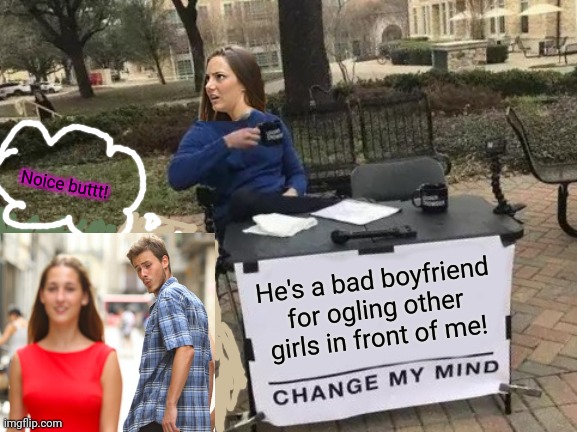 Distracted boyfriend crossover | Noice buttt! He's a bad boyfriend for ogling other girls in front of me! | image tagged in memes,change my mind,distracted boyfriend | made w/ Imgflip meme maker