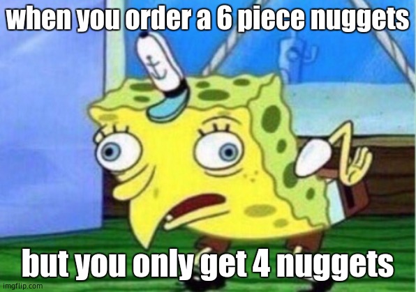 Mocking Spongebob | when you order a 6 piece nuggets; but you only get 4 nuggets | image tagged in memes,mocking spongebob | made w/ Imgflip meme maker