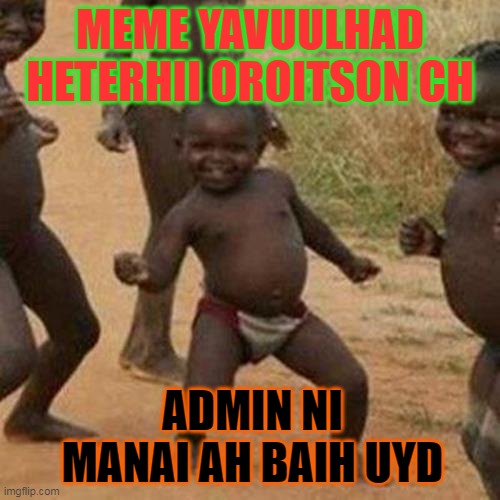 Third World Success Kid | MEME YAVUULHAD HETERHII OROITSON CH; ADMIN NI MANAI AH BAIH UYD | image tagged in memes,third world success kid | made w/ Imgflip meme maker
